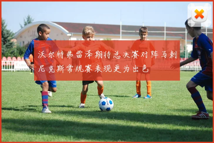 沃尔特弗雷泽期待总决赛对阵马刺尼克斯常规赛表现更为出色