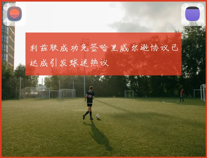 利兹联成功免签哈里威尔逊协议已达成引发球迷热议