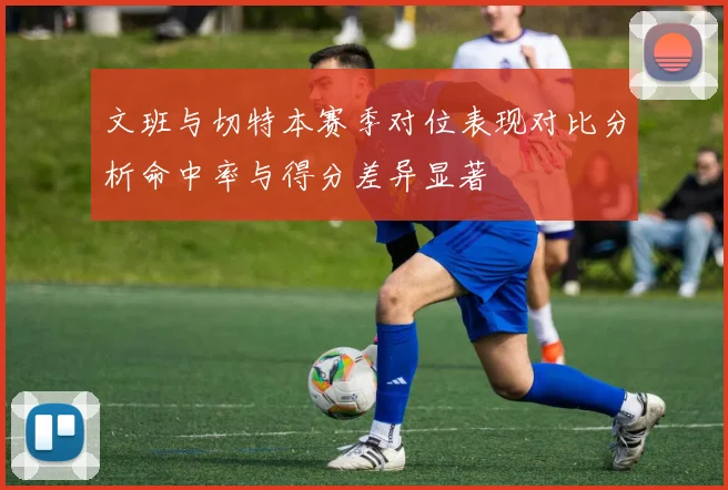 文班与切特本赛季对位表现对比分析命中率与得分差异显著