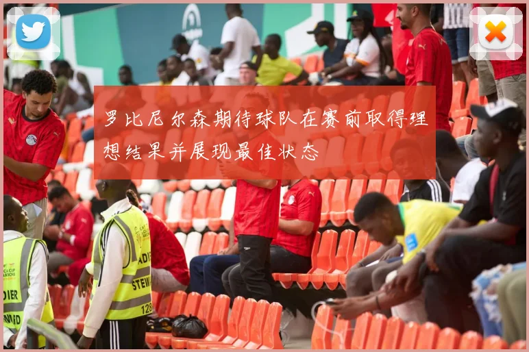 罗比尼尔森期待球队在赛前取得理想结果并展现最佳状态