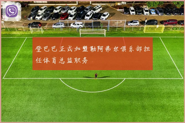 登巴巴正式加盟勒阿弗尔俱乐部担任体育总监职务