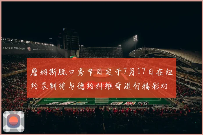 詹姆斯脱口秀节目定于7月17日在纽约录制将与德约科维奇进行精彩对话